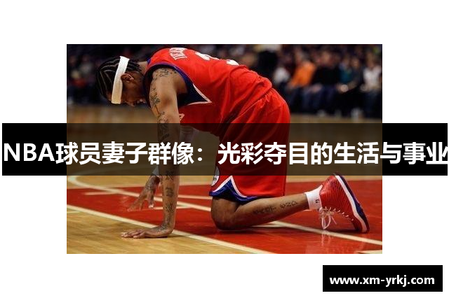 NBA球员妻子群像：光彩夺目的生活与事业