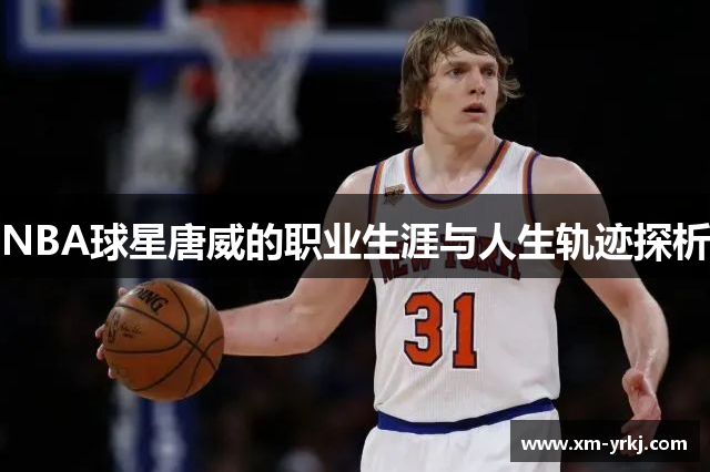 NBA球星唐威的职业生涯与人生轨迹探析